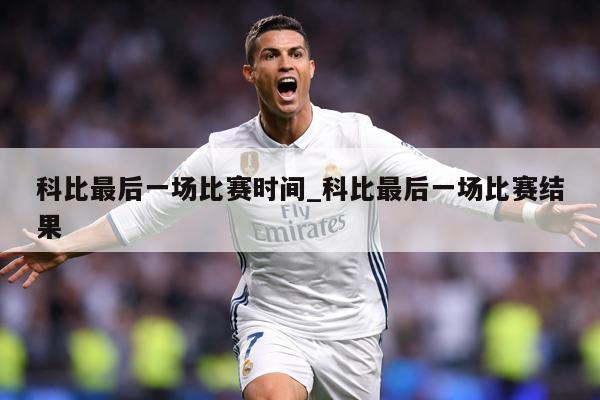 科比最后一场比赛时间_科比最后一场比赛结果