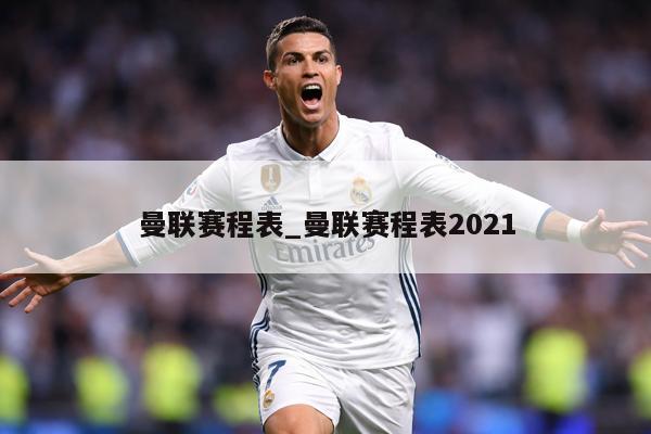 曼联赛程表_曼联赛程表2021