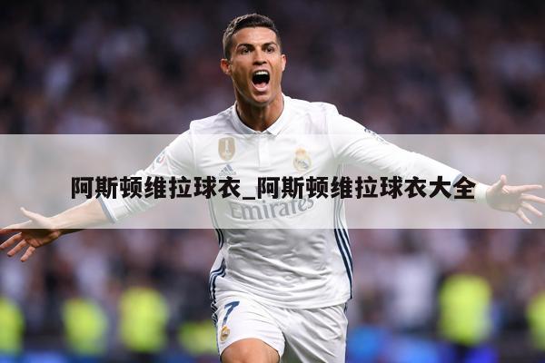 阿斯顿维拉球衣_阿斯顿维拉球衣大全