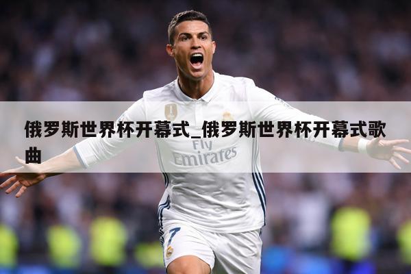 俄罗斯世界杯开幕式_俄罗斯世界杯开幕式歌曲