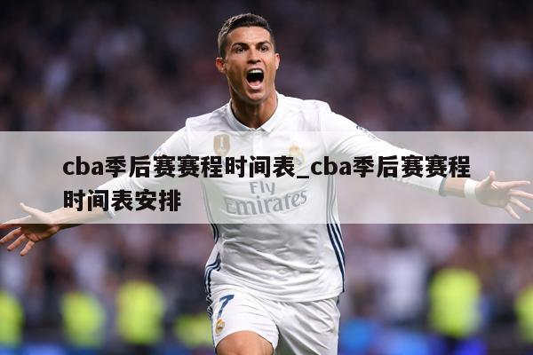 cba季后赛赛程时间表_cba季后赛赛程时间表安排