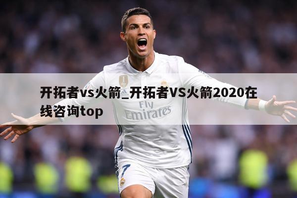开拓者vs火箭_开拓者VS火箭2020在线咨询top