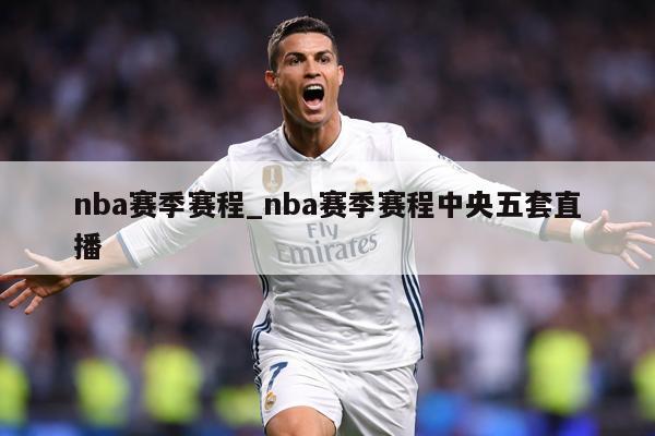 nba赛季赛程_nba赛季赛程中央五套直播