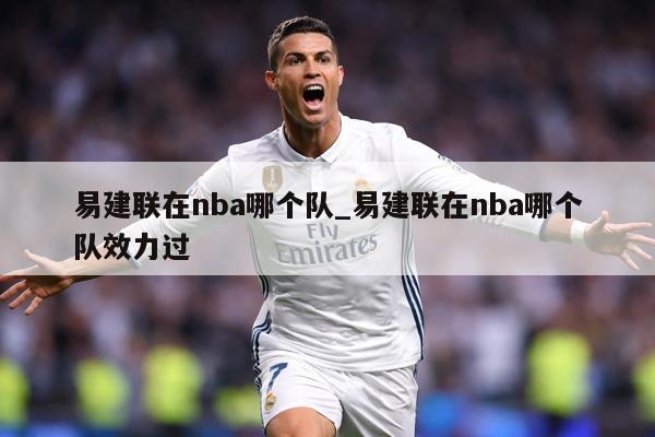 易建联在nba哪个队_易建联在nba哪个队效力过