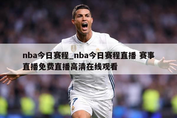 nba今日赛程_nba今日赛程直播 赛事直播免费直播高清在线观看
