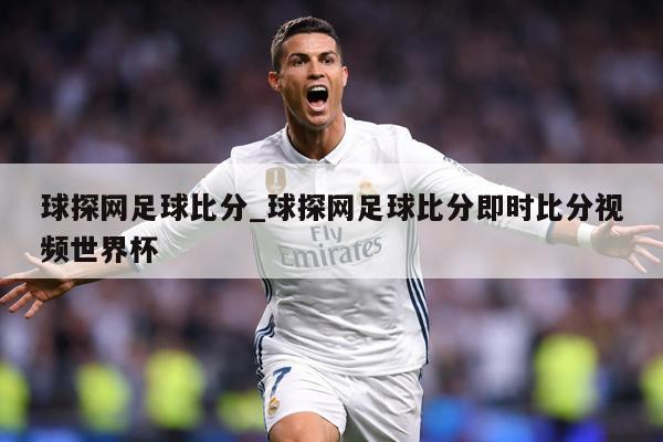 球探网足球比分_球探网足球比分即时比分视频世界杯